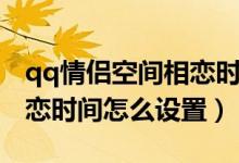 qq情侶空間相戀時間怎么調（qq情侶空間相戀時間怎么設置）