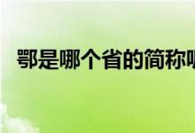 鄂是哪個(gè)省的簡稱呢（鄂是哪個(gè)省的簡稱）