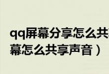 qq屏幕分享怎么共享手機里聲音（QQ分享屏幕怎么共享聲音）