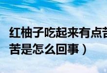 紅柚子吃起來(lái)有點(diǎn)苦味怎么回事（紅柚子吃著苦是怎么回事）