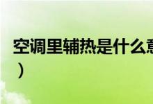 空調里輔熱是什么意思（空調輔熱是什么意思）