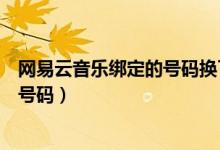網易云音樂綁定的號碼換了怎么辦（網易云音樂怎么換綁定號碼）