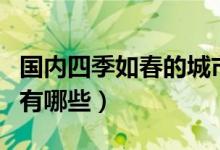 國(guó)內(nèi)四季如春的城市有哪些（四季如春的城市有哪些）