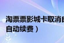 淘票票影城卡取消自動續(xù)費（淘票票怎么關閉自動續(xù)費）