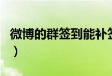 微博的群簽到能補簽嗎（微博粉絲群怎么簽到）