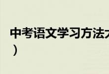 中考語(yǔ)文學(xué)習(xí)方法大全（中考語(yǔ)文該怎樣學(xué)習(xí)）