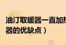油汀取暖器一直加熱能達(dá)到多少度(油汀取暖器的優(yōu)缺點(diǎn))