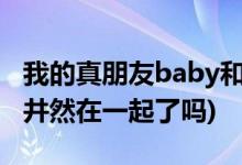 我的真朋友baby和誰(shuí)在一起了(程真真結(jié)局和井然在一起了嗎)