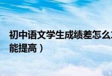 初中語文學生成績差怎么才能提高（初中語文成績差怎么才能提高）