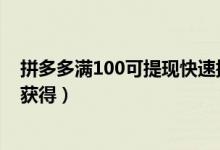 拼多多滿100可提現快速提現辦法（拼多多立即提現卡怎么獲得）