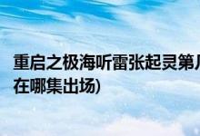 重啟之極海聽(tīng)雷張起靈第幾集出來(lái)(重啟之極海聽(tīng)雷中張起靈在哪集出場(chǎng))
