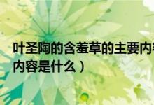 葉圣陶的含羞草的主要內容怎么寫（葉圣陶寫的含羞草主要內容是什么）