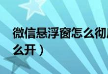 微信懸浮窗怎么徹底關(guān)閉（微信8.0懸浮窗怎么開(kāi)）