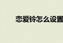 戀愛(ài)鈴怎么設(shè)置（戀愛(ài)鈴怎么觸發(fā)）