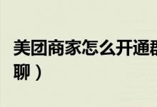 美團(tuán)商家怎么開通群聊（美團(tuán)怎么加入商家群聊）