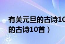 有關(guān)元旦的古詩(shī)10首四年級(jí)上冊(cè)(有關(guān)元旦的古詩(shī)10首)