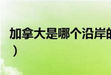 加拿大是哪個(gè)沿岸的國(guó)家(加拿大是哪個(gè)國(guó)家)