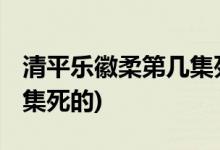 清平樂(lè)徽柔第幾集死的( 徽柔是在清平樂(lè)第幾集死的)