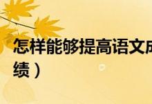 怎樣能夠提高語文成績(jī)（怎樣能夠提高語文成績(jī)）