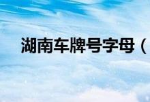 湖南車牌號字母（湖南車牌號字母排序）