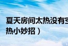 夏天房間太熱沒(méi)有空調(diào)如何降溫(夏天房間太熱小妙招)