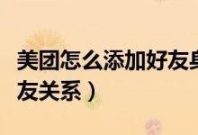 美團怎么添加好友身份信息（美團怎么開通好友關(guān)系）