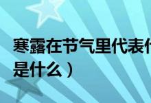 寒露在節(jié)氣里代表什么意思(寒露節(jié)氣的含義是什么)