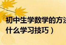 初中生學(xué)數(shù)學(xué)的方法和技巧(初中生學(xué)數(shù)學(xué)有什么學(xué)習(xí)技巧)