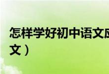 怎樣學(xué)好初中語(yǔ)文應(yīng)對(duì)中考(怎樣學(xué)好初中語(yǔ)文)