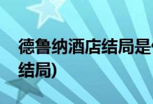 德魯納酒店結局是什么(德魯納酒店男女主大結局)