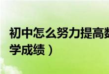 初中怎么努力提高數(shù)學(xué)成績(jī)（初中怎樣提高數(shù)學(xué)成績(jī)）