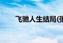 飛馳人生結局(張弛的結局是怎樣的)