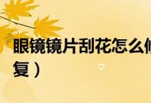 眼鏡鏡片刮花怎么修復(fù)（鏡片花了教你怎樣修復(fù)）