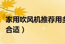 家用吹風(fēng)機(jī)推薦用多少瓦（吹風(fēng)機(jī)家用多少瓦合適）
