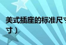 美式插座的標(biāo)準(zhǔn)尺寸是多少（美式插座標(biāo)準(zhǔn)尺寸）