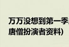 萬(wàn)萬(wàn)沒想到第一季唐僧的扮演者(萬(wàn)萬(wàn)沒想到唐僧扮演者資料)