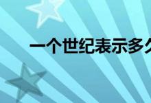 一個世紀(jì)表示多久（一個世紀(jì)是多久）