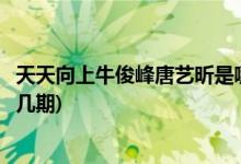 天天向上?？》逄扑囮渴悄囊黄?牛駿峰唐藝昕上天天向上第幾期)