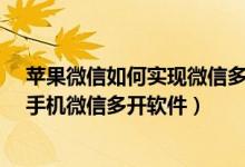 蘋果微信如何實現微信多開（蘋果手機如何多開微信-蘋果手機微信多開軟件）
