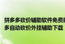 拼多多砍價(jià)輔助軟件免費(fèi)版（拼多多砍價(jià)輔助哪里下載-拼多多自動砍價(jià)外掛輔助下載）