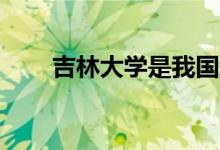 吉林大學(xué)是我國(guó)知名的985工程大學(xué)
