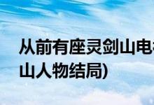 從前有座靈劍山電視劇大結局(從前有座靈劍山人物結局)