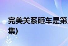 完美關系砸車是第幾集(完美關系砸車是哪一集)