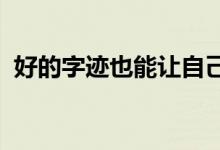 好的字跡也能讓自己給別人留下一個(gè)好印象