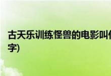 古天樂訓練怪獸的電影叫什么名字(古天樂訓練怪獸的電影名字)