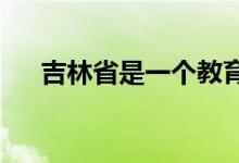 吉林省是一個(gè)教育資源非常豐厚的省份