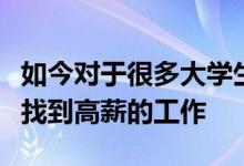 如今對(duì)于很多大學(xué)生來(lái)說(shuō)其實(shí)都希望自己能夠找到高薪的工作