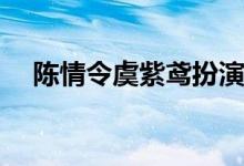 陳情令虞紫鳶扮演者(陳情令虞紫鳶是誰(shuí))