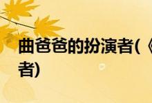 曲爸爸的扮演者(《遇見幸?！非职值陌缪菡?