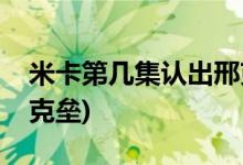 米卡第幾集認出邢克壘(米卡第十七集認出邢克壘)